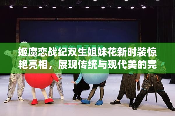 姬魔恋战纪双生姐妹花新时装惊艳亮相，展现传统与现代美的完美融合