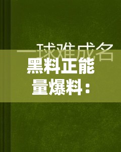 黑料正能量爆料：那些不为人知的背后故事及积极影响