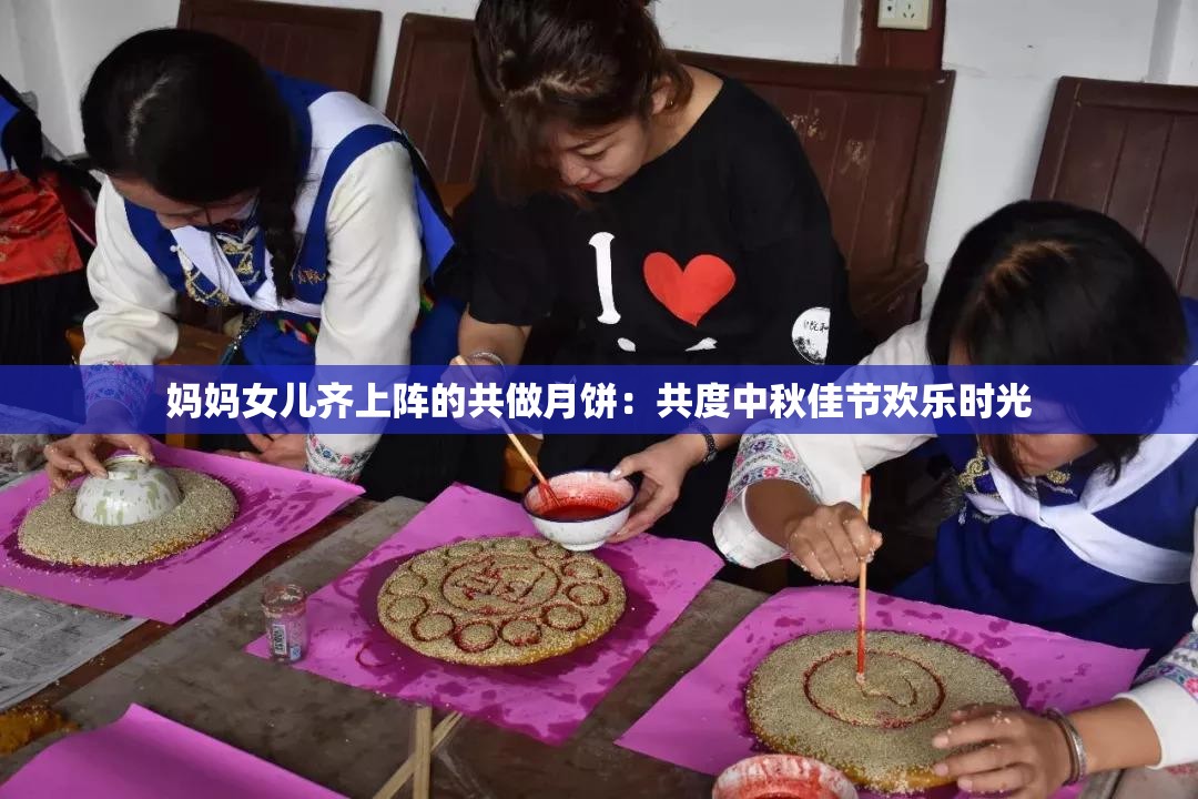 妈妈女儿齐上阵的共做月饼：共度中秋佳节欢乐时光