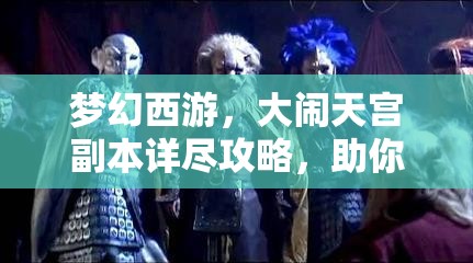 梦幻西游，大闹天宫副本详尽攻略，助你步步为营征服天庭之旅！