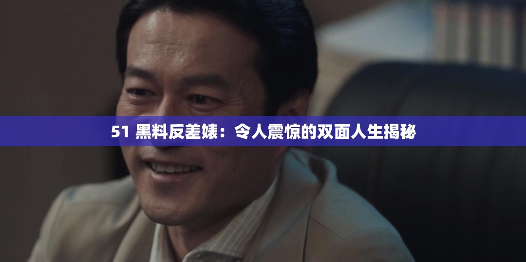 51 黑料反差婊：令人震惊的双面人生揭秘