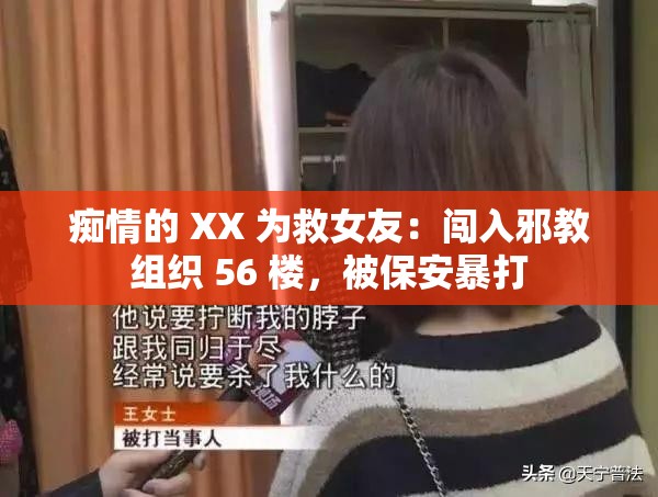 痴情的 XX 为救女友：闯入邪教组织 56 楼，被保安暴打