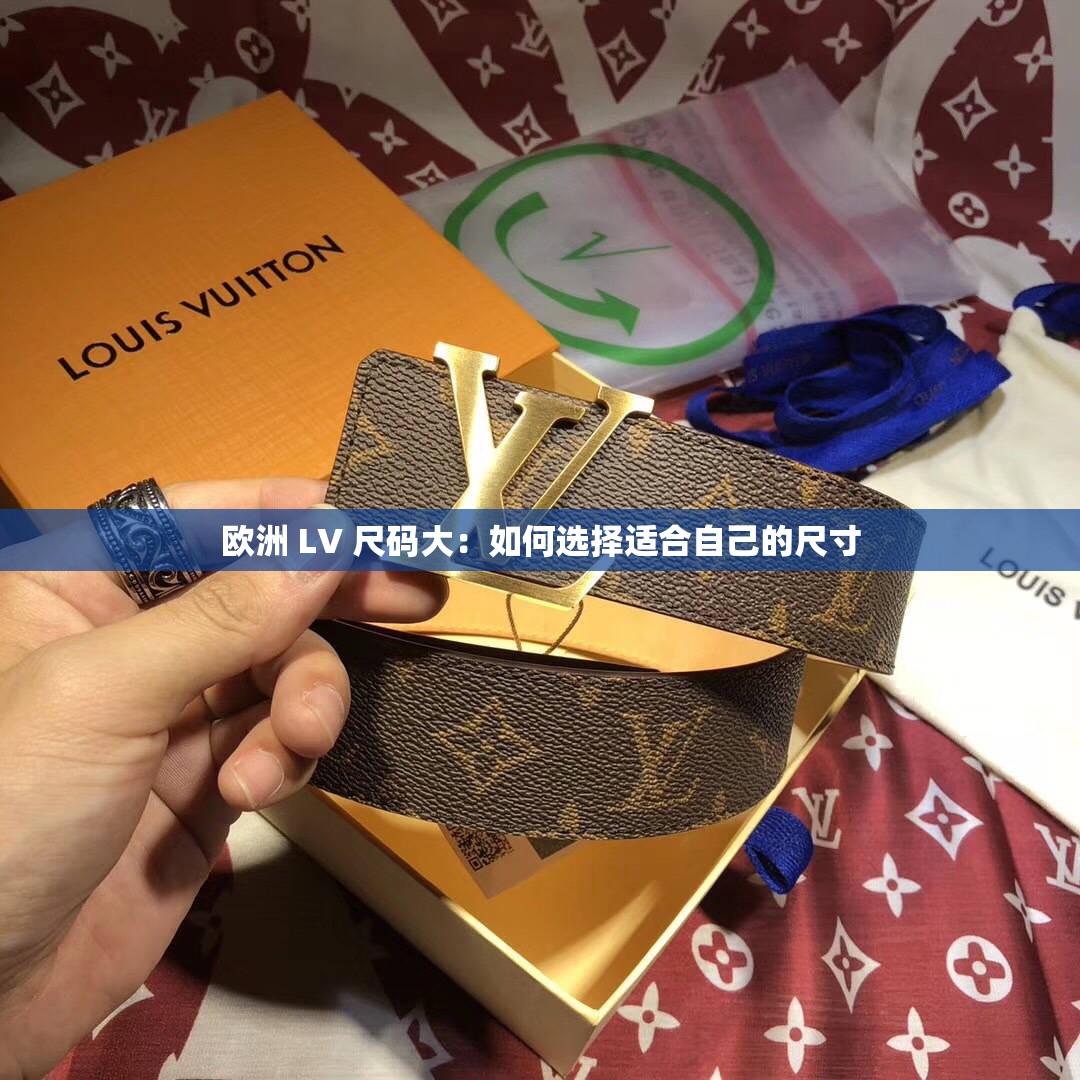 欧洲 LV 尺码大：如何选择适合自己的尺寸