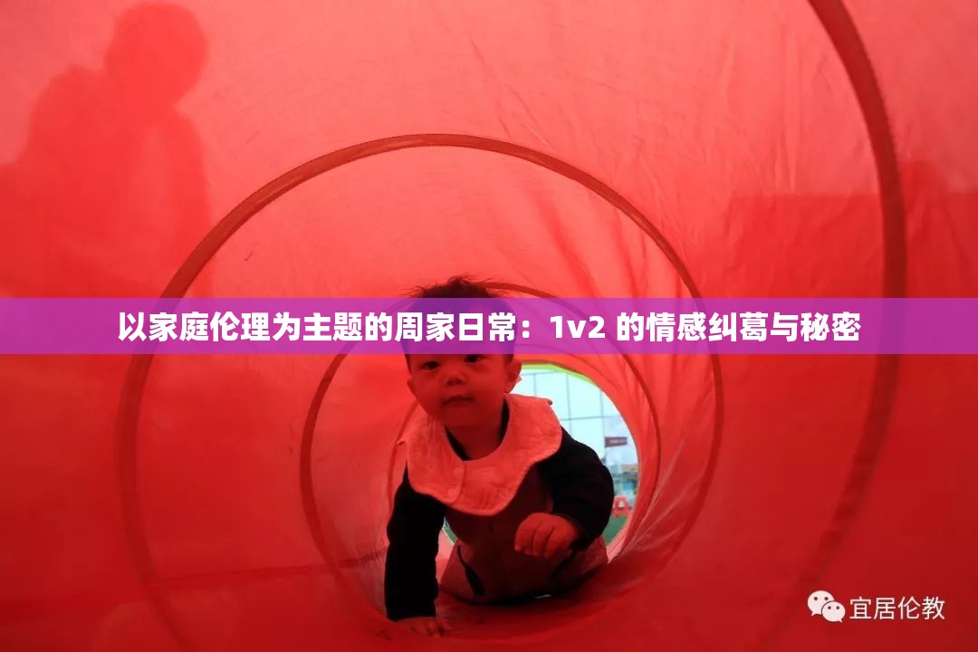 以家庭伦理为主题的周家日常：1v2 的情感纠葛与秘密