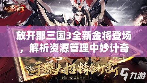 放开那三国3全新金将登场，解析资源管理中妙计奇谋赢天下的重要策略