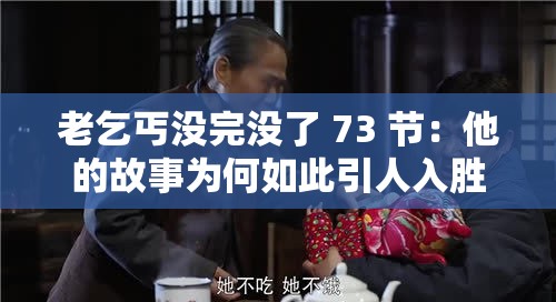 老乞丐没完没了 73 节：他的故事为何如此引人入胜