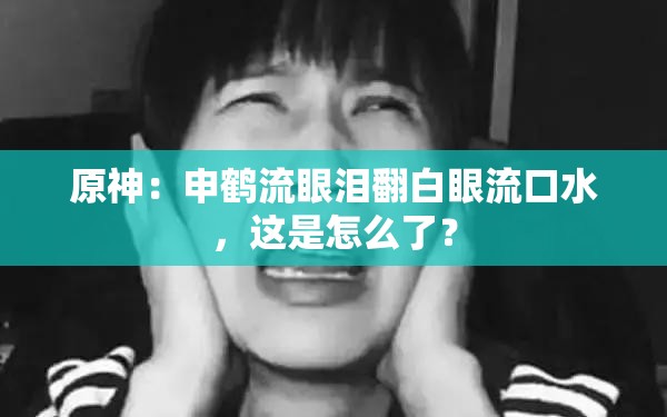 原神：申鹤流眼泪翻白眼流口水，这是怎么了？