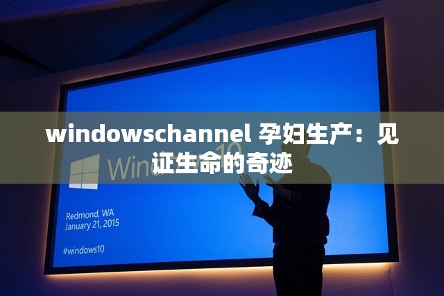 windowschannel 孕妇生产：见证生命的奇迹