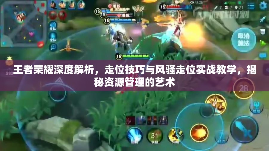 王者荣耀深度解析，走位技巧与风骚走位实战教学，揭秘资源管理的艺术
