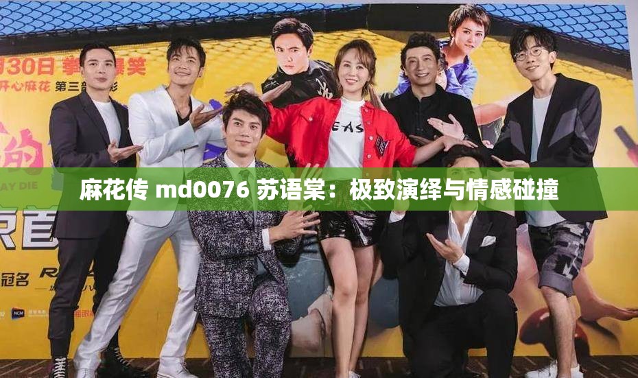麻花传 md0076 苏语棠：极致演绎与情感碰撞