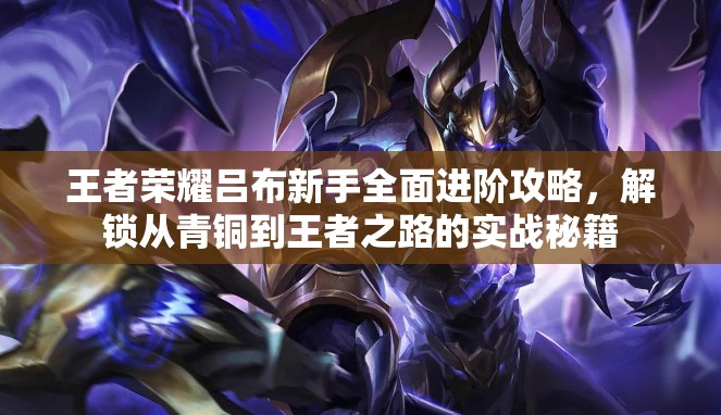 王者荣耀吕布新手全面进阶攻略，解锁从青铜到王者之路的实战秘籍