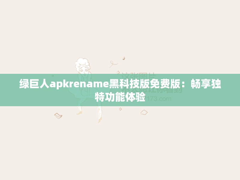 绿巨人apkrename黑科技版免费版：畅享独特功能体验