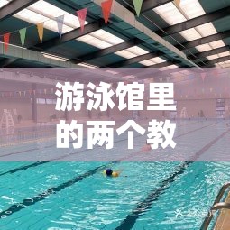 游泳馆里的两个教练孟月月：专业指导成就游泳梦想