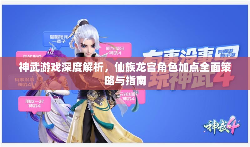 神武游戏深度解析，仙族龙宫角色加点全面策略与指南