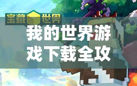 我的世界游戏下载全攻略，一站式指南，助你轻松开启无限创造之旅