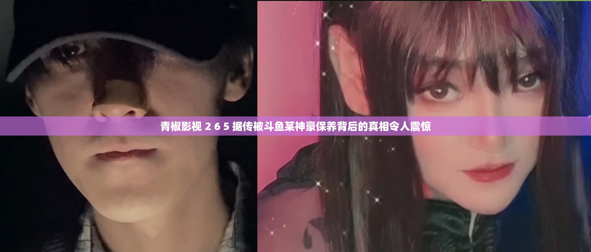 青椒影视 2 6 5 据传被斗鱼某神豪保养背后的真相令人震惊