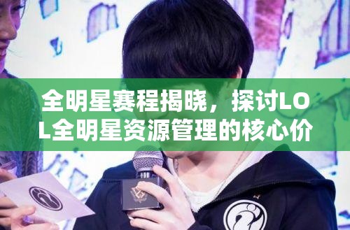 全明星赛程揭晓，探讨LOL全明星资源管理的核心价值与高效策略应用