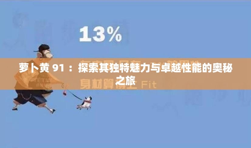 萝卜黄 91 ：探索其独特魅力与卓越性能的奥秘之旅