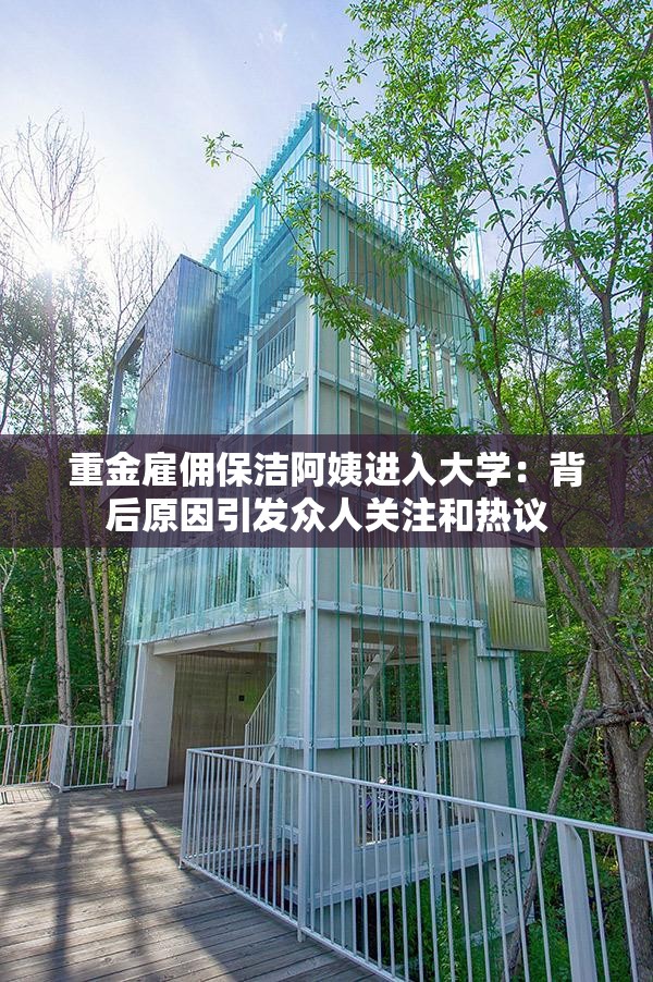 重金雇佣保洁阿姨进入大学：背后原因引发众人关注和热议