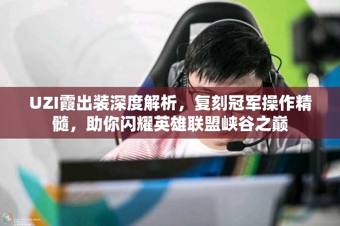 UZI霞出装深度解析，复刻冠军操作精髓，助你闪耀英雄联盟峡谷之巅