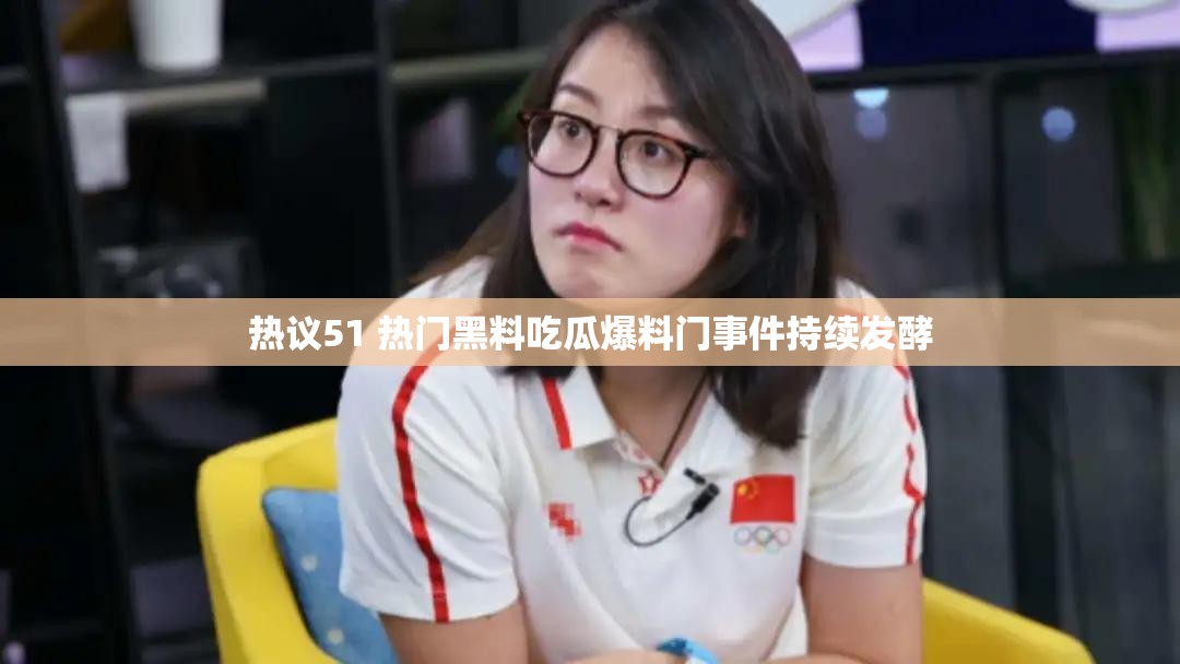热议51 热门黑料吃瓜爆料门事件持续发酵