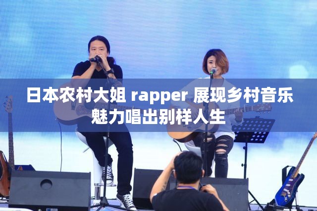 日本农村大姐 rapper 展现乡村音乐魅力唱出别样人生