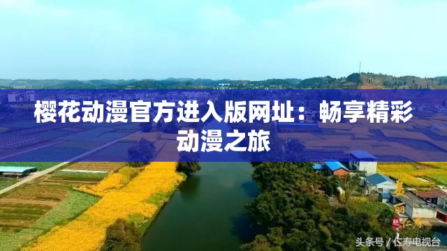 樱花动漫官方进入版网址：畅享精彩动漫之旅