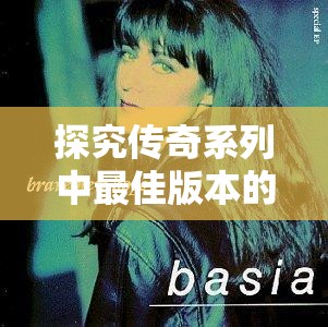 探究传奇系列中最佳版本的选择及其在游戏资源管理中的重要性与高效利用策略