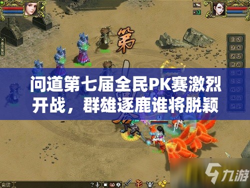 问道第七届全民PK赛激烈开战，群雄逐鹿谁将脱颖而出制霸中州赛场？