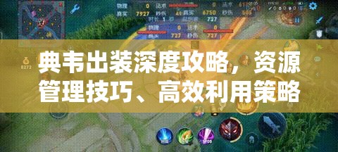 典韦出装深度攻略，资源管理技巧、高效利用策略及装备价值最大化解析