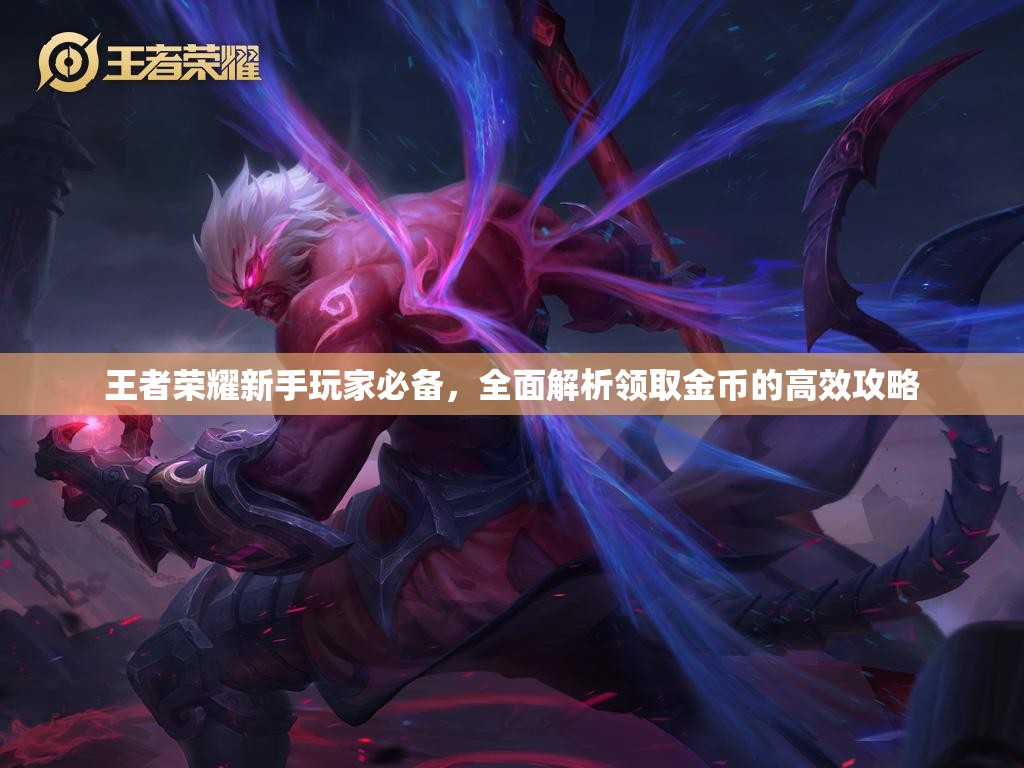 王者荣耀新手玩家必备，全面解析领取金币的高效攻略