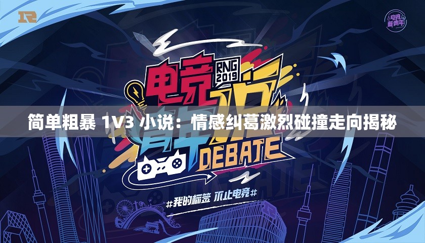 简单粗暴 1V3 小说：情感纠葛激烈碰撞走向揭秘