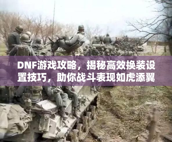 DNF游戏攻略，揭秘高效换装设置技巧，助你战斗表现如虎添翼势不可挡