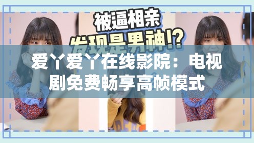 爱丫爱丫在线影院：电视剧免费畅享高帧模式