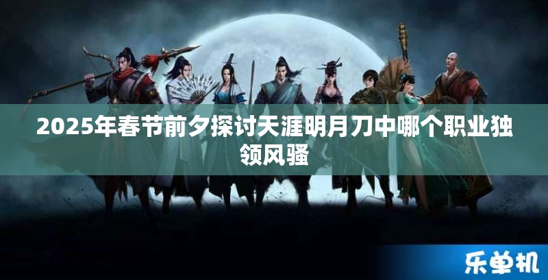 2025年春节前夕探讨天涯明月刀中哪个职业独领风骚
