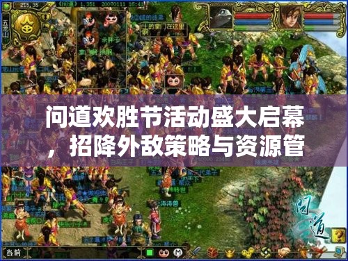 问道欢胜节活动盛大启幕，招降外敌策略与资源管理对护中州和平至关重要