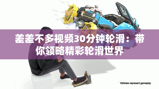 差差不多视频30分钟轮滑：带你领略精彩轮滑世界