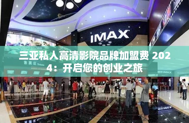 三亚私人高清影院品牌加盟费 2024：开启您的创业之旅