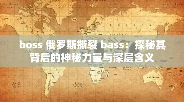 boss 俄罗斯撕裂 bass：探秘其背后的神秘力量与深层含义