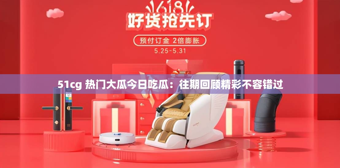 51cg 热门大瓜今日吃瓜：往期回顾精彩不容错过