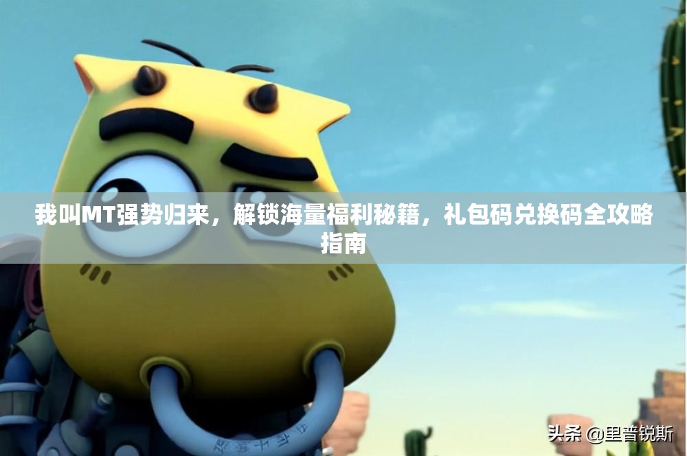 我叫MT强势归来，解锁海量福利秘籍，礼包码兑换码全攻略指南
