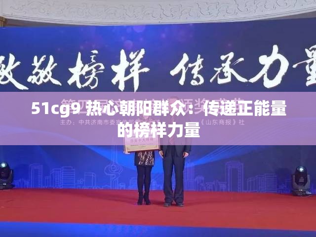 51cg9 热心朝阳群众：传递正能量的榜样力量