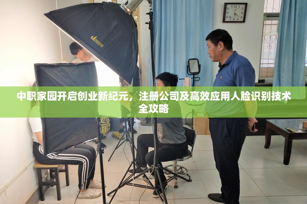 中职家园开启创业新纪元，注册公司及高效应用人脸识别技术全攻略