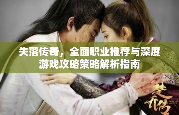 失落传奇，全面职业推荐与深度游戏攻略策略解析指南