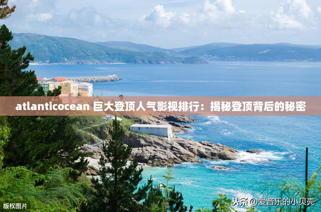 atlanticocean 巨大登顶人气影视排行：揭秘登顶背后的秘密
