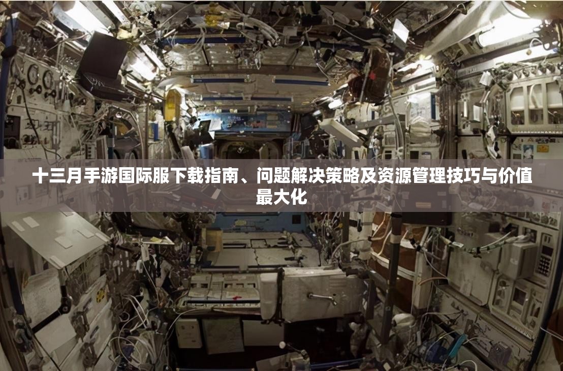 十三月手游国际服下载指南、问题解决策略及资源管理技巧与价值最大化