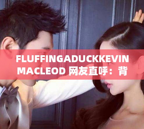 FLUFFINGADUCKKEVINMACLEOD 网友直呼：背后的故事令人震惊