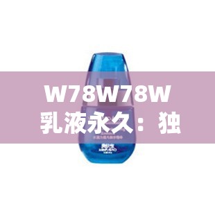 W78W78W 乳液永久：独特魅力与持久体验