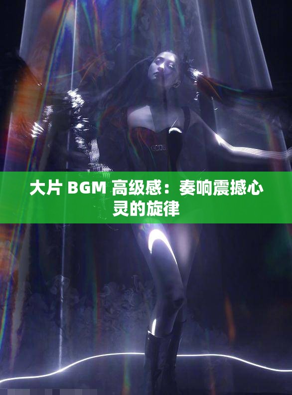 大片 BGM 高级感：奏响震撼心灵的旋律