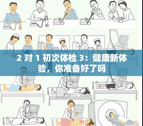 2 对 1 初次体检 3：健康新体验，你准备好了吗